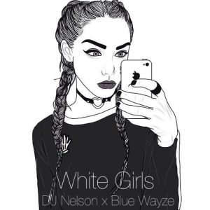 DJ Nelson Ft. Blue Wayze – White Girls